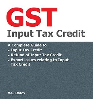 Taxmann’s GST Input Tax Credit by V.S. Datey – 11th Edition July 2021